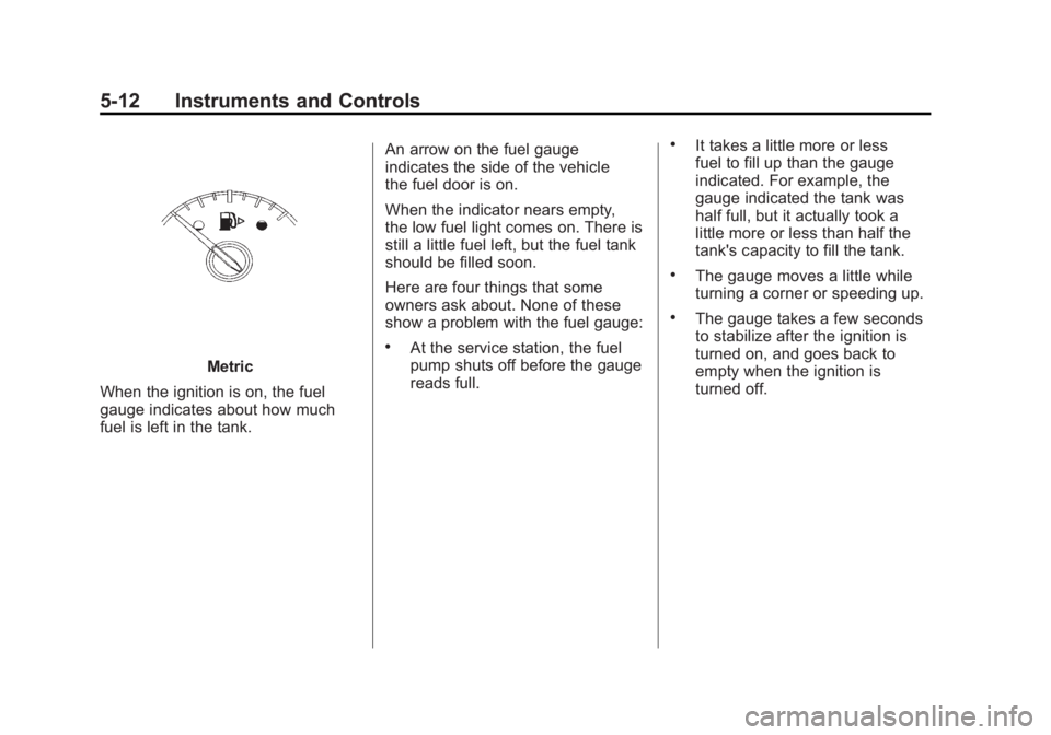 BUICK LACROSSE 2011 Owners Manual Black plate (12,1)Buick LaCrosse Owner Manual - 2011
5-12 Instruments and Controls
Metric
When the ignition is on, the fuel
gauge indicates about how much
fuel is left in the tank. An arrow on the fue BUICK LACROSSE 2011 Owners Manual Black plate (12,1)Buick LaCrosse Owner Manual - 2011
5-12 Instruments and Controls
Metric
When the ignition is on, the fuel
gauge indicates about how much
fuel is left in the tank. An arrow on the fue