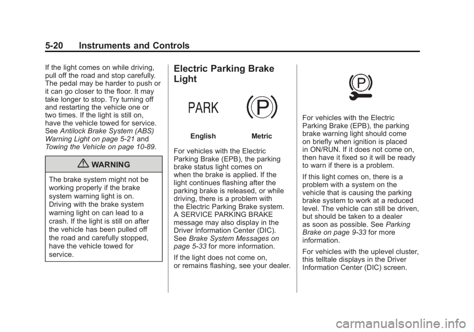 BUICK LACROSSE 2011 Owners Manual Black plate (20,1)Buick LaCrosse Owner Manual - 2011
5-20 Instruments and Controls
If the light comes on while driving,
pull off the road and stop carefully.
The pedal may be harder to push or
it can BUICK LACROSSE 2011 Owners Manual Black plate (20,1)Buick LaCrosse Owner Manual - 2011
5-20 Instruments and Controls
If the light comes on while driving,
pull off the road and stop carefully.
The pedal may be harder to push or
it can