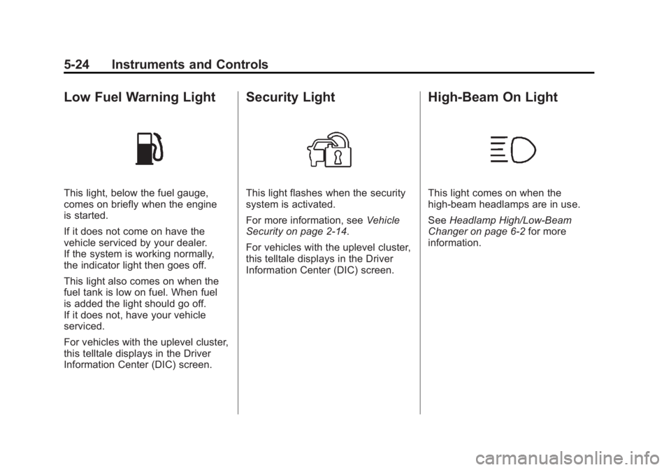 BUICK LACROSSE 2011 Owners Manual Black plate (24,1)Buick LaCrosse Owner Manual - 2011
5-24 Instruments and Controls
Low Fuel Warning Light
This light, below the fuel gauge,
comes on briefly when the engine
is started.
If it does not BUICK LACROSSE 2011 Owners Manual Black plate (24,1)Buick LaCrosse Owner Manual - 2011
5-24 Instruments and Controls
Low Fuel Warning Light
This light, below the fuel gauge,
comes on briefly when the engine
is started.
If it does not