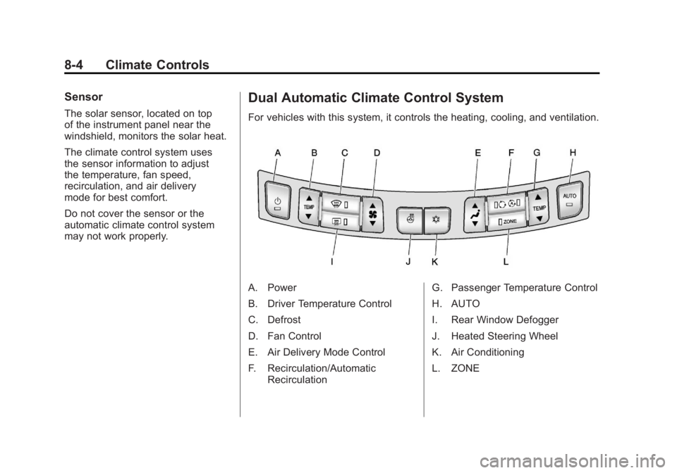 BUICK LACROSSE 2011 Owners Manual Black plate (4,1)Buick LaCrosse Owner Manual - 2011
8-4 Climate Controls
Sensor
The solar sensor, located on top
of the instrument panel near the
windshield, monitors the solar heat.
The climate contr BUICK LACROSSE 2011 Owners Manual Black plate (4,1)Buick LaCrosse Owner Manual - 2011
8-4 Climate Controls
Sensor
The solar sensor, located on top
of the instrument panel near the
windshield, monitors the solar heat.
The climate contr