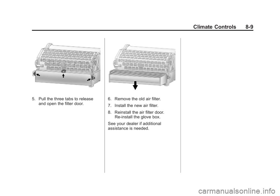 BUICK LACROSSE 2011 Owners Manual Black plate (9,1)Buick LaCrosse Owner Manual - 2011
Climate Controls 8-9
5. Pull the three tabs to releaseand open the filter door.6. Remove the old air filter.
7. Install the new air filter.
8. Reins BUICK LACROSSE 2011 Owners Manual Black plate (9,1)Buick LaCrosse Owner Manual - 2011
Climate Controls 8-9
5. Pull the three tabs to releaseand open the filter door.6. Remove the old air filter.
7. Install the new air filter.
8. Reins