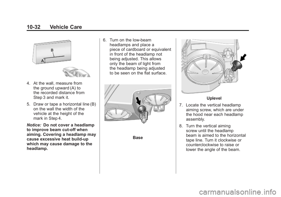 BUICK LACROSSE 2011 Owners Manual Black plate (32,1)Buick LaCrosse Owner Manual - 2011
10-32 Vehicle Care
4. At the wall, measure fromthe ground upward (A) to
the recorded distance from
Step 3 and mark it.
5. Draw or tape a horizontal BUICK LACROSSE 2011 Owners Manual Black plate (32,1)Buick LaCrosse Owner Manual - 2011
10-32 Vehicle Care
4. At the wall, measure fromthe ground upward (A) to
the recorded distance from
Step 3 and mark it.
5. Draw or tape a horizontal