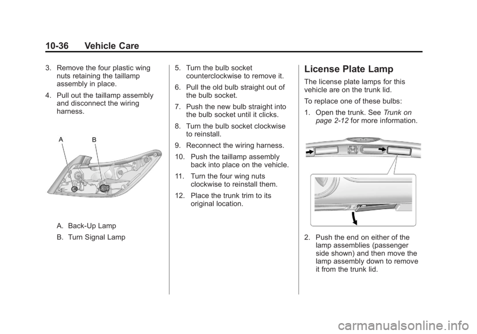BUICK LACROSSE 2011 Owners Manual Black plate (36,1)Buick LaCrosse Owner Manual - 2011
10-36 Vehicle Care
3. Remove the four plastic wingnuts retaining the taillamp
assembly in place.
4. Pull out the taillamp assembly and disconnect t BUICK LACROSSE 2011 Owners Manual Black plate (36,1)Buick LaCrosse Owner Manual - 2011
10-36 Vehicle Care
3. Remove the four plastic wingnuts retaining the taillamp
assembly in place.
4. Pull out the taillamp assembly and disconnect t