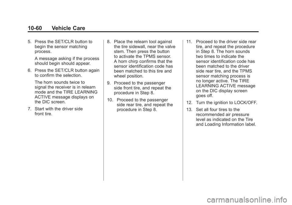 BUICK LACROSSE 2011 Owners Guide Black plate (60,1)Buick LaCrosse Owner Manual - 2011
10-60 Vehicle Care
5. Press the SET/CLR button tobegin the sensor matching
process.
A message asking if the process
should begin should appear.
6. BUICK LACROSSE 2011 Owners Guide Black plate (60,1)Buick LaCrosse Owner Manual - 2011
10-60 Vehicle Care
5. Press the SET/CLR button tobegin the sensor matching
process.
A message asking if the process
should begin should appear.
6.