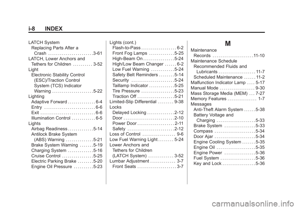 BUICK LACROSSE 2011 Owners Manual Black plate (8,1)Buick LaCrosse Owner Manual - 2011
i-8 INDEX
LATCH SystemReplacing Parts After a
Crash . . . . . . . . . . . . . . . . . . . . . . . 3-61
LATCH, Lower Anchors and Tethers for Children BUICK LACROSSE 2011 Owners Manual Black plate (8,1)Buick LaCrosse Owner Manual - 2011
i-8 INDEX
LATCH SystemReplacing Parts After a
Crash . . . . . . . . . . . . . . . . . . . . . . . 3-61
LATCH, Lower Anchors and Tethers for Children