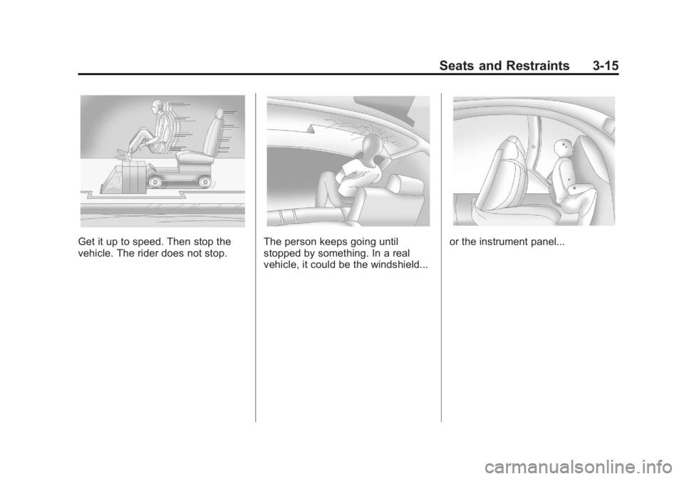 BUICK LACROSSE 2011 Repair Manual Black plate (15,1)Buick LaCrosse Owner Manual - 2011
Seats and Restraints 3-15
Get it up to speed. Then stop the
vehicle. The rider does not stop.The person keeps going until
stopped by something. In BUICK LACROSSE 2011 Repair Manual Black plate (15,1)Buick LaCrosse Owner Manual - 2011
Seats and Restraints 3-15
Get it up to speed. Then stop the
vehicle. The rider does not stop.The person keeps going until
stopped by something. In