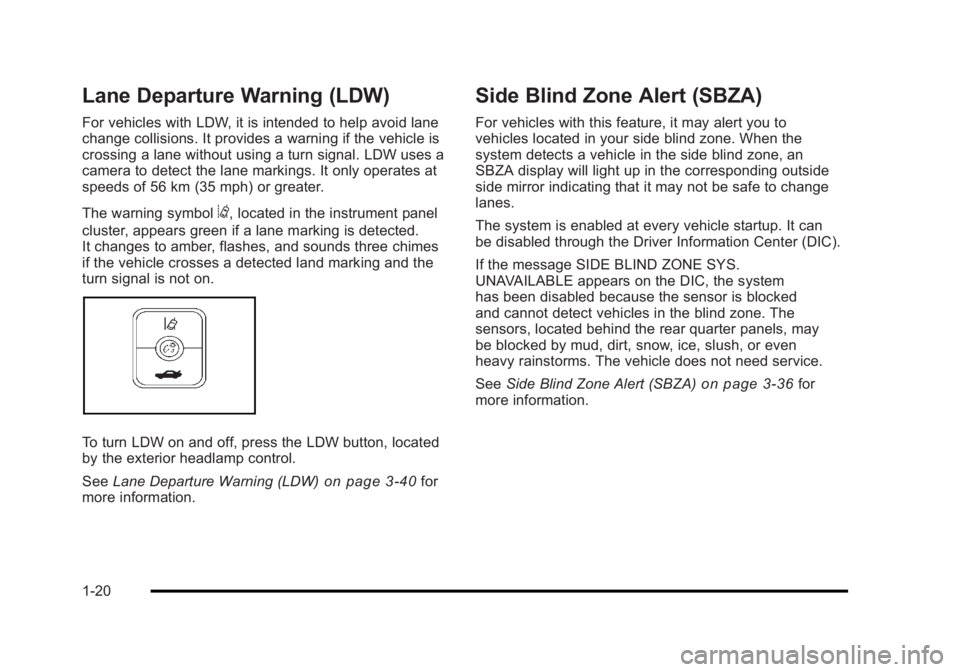 BUICK LUCERNE 2011 Owners Manual Black plate (20,1)Buick Lucerne Owner Manual - 2011
Lane Departure Warning (LDW)
For vehicles with LDW, it is intended to help avoid lane
change collisions. It provides a warning if the vehicle is
cro BUICK LUCERNE 2011 Owners Manual Black plate (20,1)Buick Lucerne Owner Manual - 2011
Lane Departure Warning (LDW)
For vehicles with LDW, it is intended to help avoid lane
change collisions. It provides a warning if the vehicle is
cro