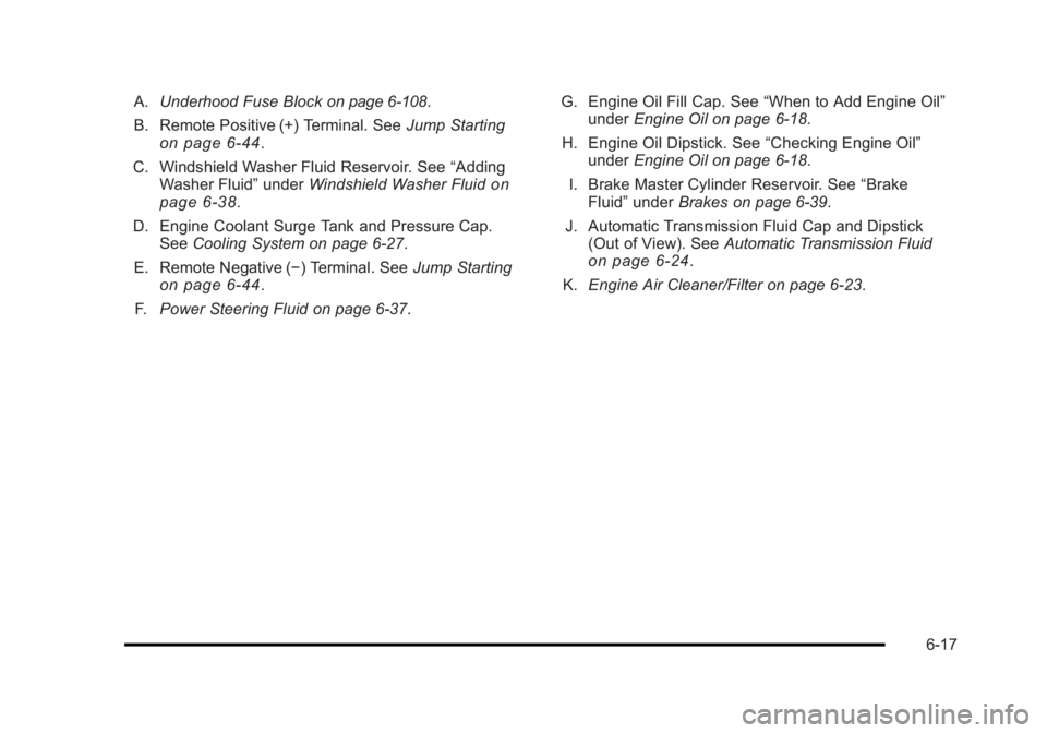 BUICK LUCERNE 2011 Owners Guide Black plate (17,1)Buick Lucerne Owner Manual - 2011
A.Underhood Fuse Blockon page 6‑108.
B. Remote Positive (+) Terminal. See Jump Starting
on page 6‑44.
C. Windshield Washer Fluid Reservoir. See BUICK LUCERNE 2011 Owners Guide Black plate (17,1)Buick Lucerne Owner Manual - 2011
A.Underhood Fuse Blockon page 6‑108.
B. Remote Positive (+) Terminal. See Jump Starting
on page 6‑44.
C. Windshield Washer Fluid Reservoir. See