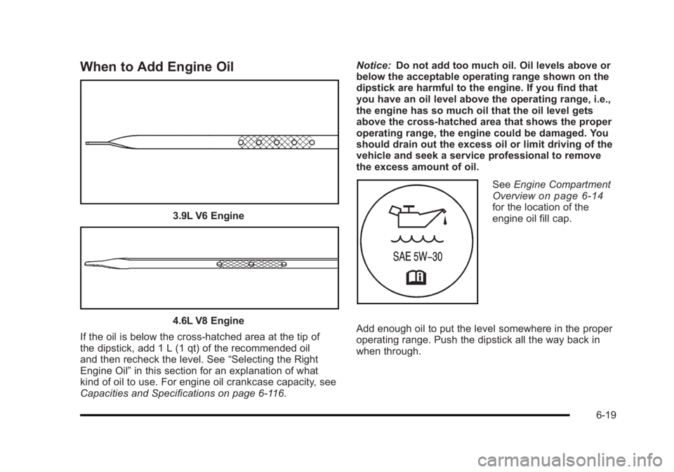 BUICK LUCERNE 2011 Owners Guide Black plate (19,1)Buick Lucerne Owner Manual - 2011
When to Add Engine Oil
3.9L V6 Engine
4.6L V8 Engine
If the oil is below the cross-hatched area at the tip of
the dipstick, add 1 L (1 qt) of the re BUICK LUCERNE 2011 Owners Guide Black plate (19,1)Buick Lucerne Owner Manual - 2011
When to Add Engine Oil
3.9L V6 Engine
4.6L V8 Engine
If the oil is below the cross-hatched area at the tip of
the dipstick, add 1 L (1 qt) of the re