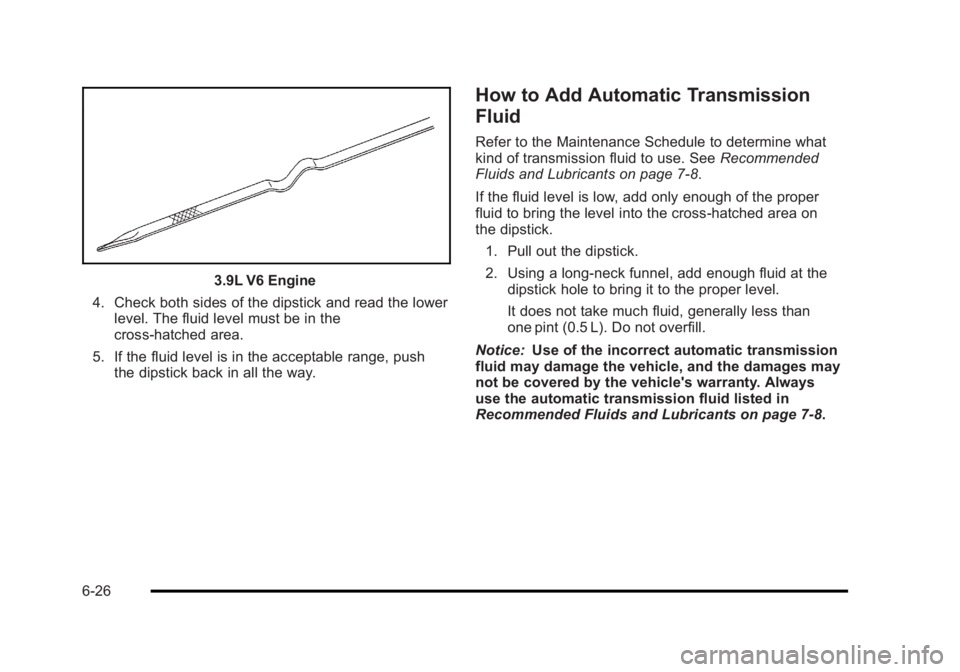 BUICK LUCERNE 2011  Owners Manual Black plate (26,1)Buick Lucerne Owner Manual - 2011
3.9L V6 Engine
4. Check both sides of the dipstick and read the lower level. The fluid level must be in the
cross-hatched area.
5. If the fluid leve