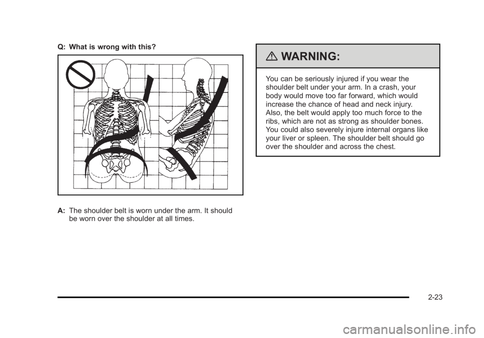 BUICK LUCERNE 2011 Workshop Manual Black plate (23,1)Buick Lucerne Owner Manual - 2011
Q: What is wrong with this?
A:The shoulder belt is worn under the arm. It should
be worn over the shoulder at all times.
{WARNING:
You can be seriou