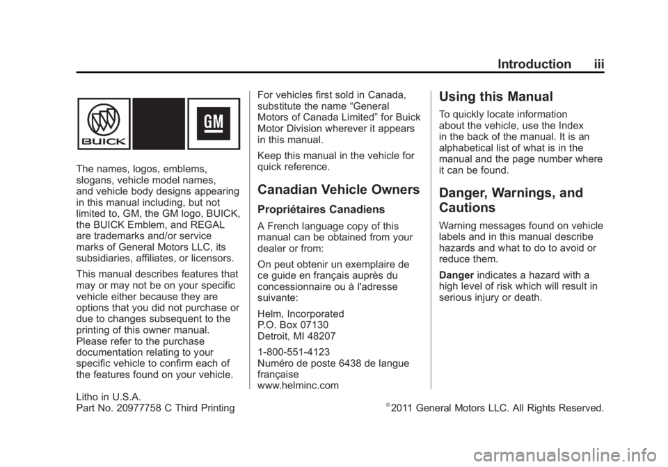 BUICK REGAL 2011 Owners Manual Black plate (3,1)Buick Regal Owner Manual - 2011
Introduction iii
The names, logos, emblems,
slogans, vehicle model names,
and vehicle body designs appearing
in this manual including, but not
limited BUICK REGAL 2011 Owners Manual Black plate (3,1)Buick Regal Owner Manual - 2011
Introduction iii
The names, logos, emblems,
slogans, vehicle model names,
and vehicle body designs appearing
in this manual including, but not
limited