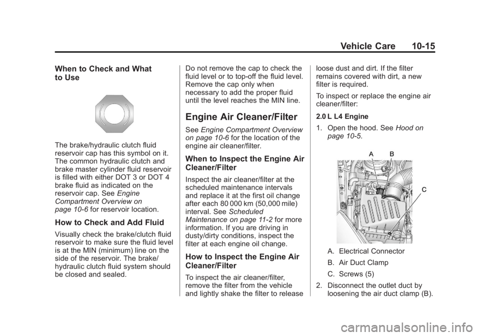 BUICK REGAL 2011 User Guide Black plate (15,1)Buick Regal Owner Manual - 2011
Vehicle Care 10-15
When to Check and What
to Use
The brake/hydraulic clutch fluid
reservoir cap has this symbol on it.
The common hydraulic clutch and BUICK REGAL 2011 User Guide Black plate (15,1)Buick Regal Owner Manual - 2011
Vehicle Care 10-15
When to Check and What
to Use
The brake/hydraulic clutch fluid
reservoir cap has this symbol on it.
The common hydraulic clutch and
