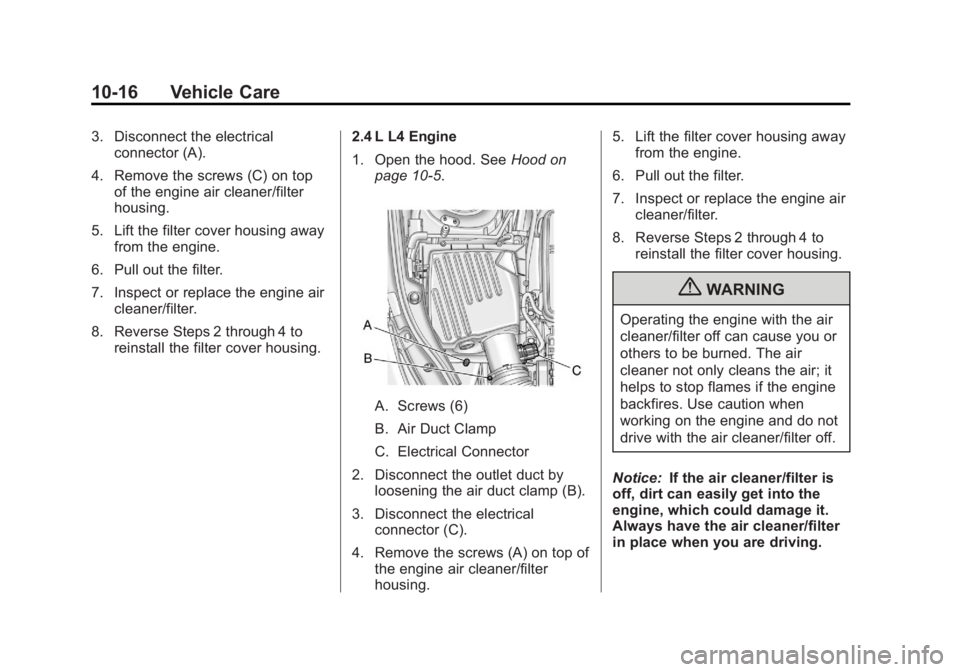 BUICK REGAL 2011  Owners Manual Black plate (16,1)Buick Regal Owner Manual - 2011
10-16 Vehicle Care
3. Disconnect the electricalconnector (A).
4. Remove the screws (C) on top of the engine air cleaner/filter
housing.
5. Lift the fi