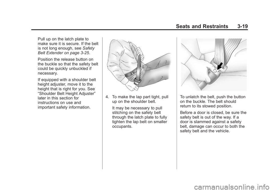 BUICK REGAL 2011 Repair Manual Black plate (19,1)Buick Regal Owner Manual - 2011
Seats and Restraints 3-19
Pull up on the latch plate to
make sure it is secure. If the belt
is not long enough, seeSafety
Belt Extender on page 3‑25 BUICK REGAL 2011 Repair Manual Black plate (19,1)Buick Regal Owner Manual - 2011
Seats and Restraints 3-19
Pull up on the latch plate to
make sure it is secure. If the belt
is not long enough, seeSafety
Belt Extender on page 3‑25