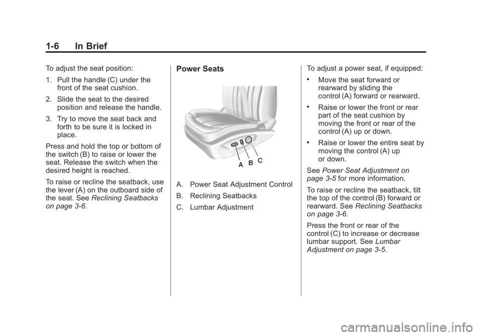 BUICK REGAL 2011 Owners Manual Black plate (6,1)Buick Regal Owner Manual - 2011
1-6 In Brief
To adjust the seat position:
1. Pull the handle (C) under thefront of the seat cushion.
2. Slide the seat to the desired position and rele BUICK REGAL 2011 Owners Manual Black plate (6,1)Buick Regal Owner Manual - 2011
1-6 In Brief
To adjust the seat position:
1. Pull the handle (C) under thefront of the seat cushion.
2. Slide the seat to the desired position and rele
