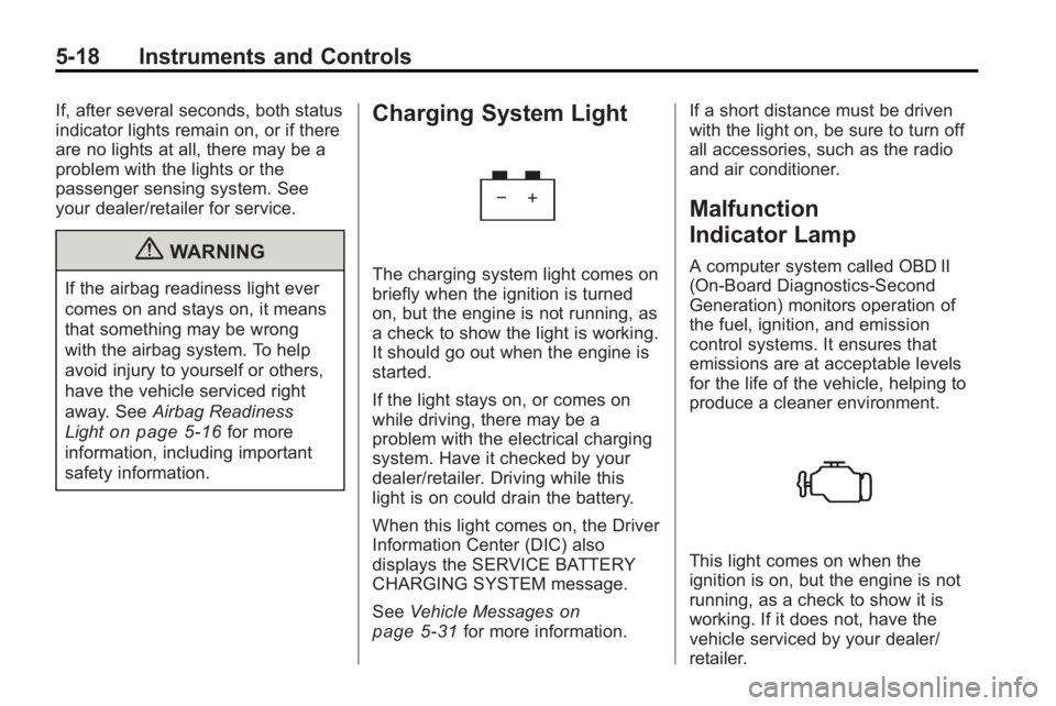 BUICK ENCLAVE 2010  Owners Manual 5-18 Instruments and Controls
If, after several seconds, both status
indicator lights remain on, or if there
are no lights at all, there may be a
problem with the lights or the
passenger sensing syste