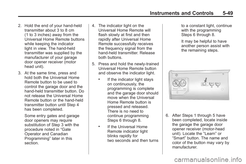 BUICK ENCLAVE 2010 Service Manual Instruments and Controls 5-49
2. Hold the end of your hand-heldtransmitter about 3 to 8 cm
(1 to 3 inches) away from the
Universal Home Remote buttons
while keeping the indicator
light in view. The ha BUICK ENCLAVE 2010 Service Manual Instruments and Controls 5-49
2. Hold the end of your hand-heldtransmitter about 3 to 8 cm
(1 to 3 inches) away from the
Universal Home Remote buttons
while keeping the indicator
light in view. The ha