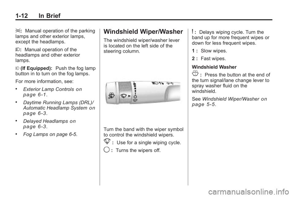 BUICK ENCLAVE 2010 User Guide 1-12 In Brief
;:Manual operation of the parking
lamps and other exterior lamps,
except the headlamps.
2: Manual operation of the
headlamps and other exterior
lamps.
# (If Equipped): Push the fog lamp
