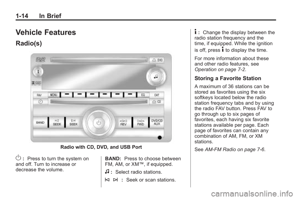 BUICK ENCLAVE 2010  Owners Manual 1-14 In Brief
Vehicle Features
Radio(s)
Radio with CD, DVD, and USB Port
O:Press to turn the system on
and off. Turn to increase or
decrease the volume. BAND:
Press to choose between
FM, AM, or XM™,