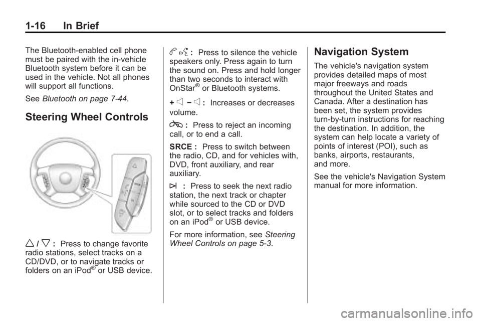 BUICK ENCLAVE 2010  Owners Manual 1-16 In Brief
The Bluetooth-enabled cell phone
must be paired with the in-vehicle
Bluetooth system before it can be
used in the vehicle. Not all phones
will support all functions.
SeeBluetooth on page