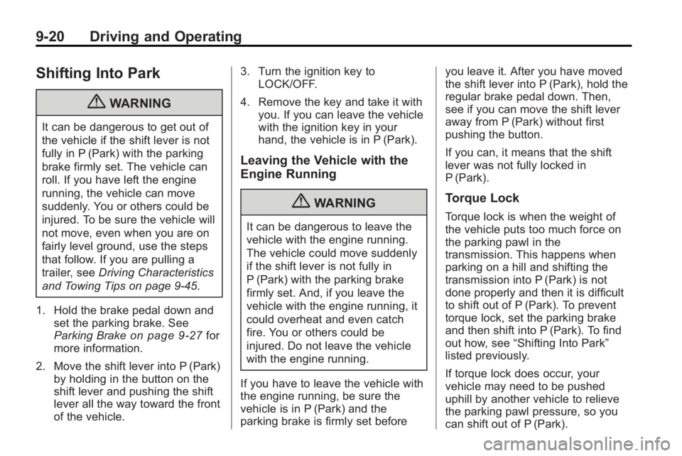 BUICK ENCLAVE 2010 Owners Manual 9-20 Driving and Operating
Shifting Into Park
{WARNING
It can be dangerous to get out of
the vehicle if the shift lever is not
fully in P (Park) with the parking
brake firmly set. The vehicle can
roll BUICK ENCLAVE 2010 Owners Manual 9-20 Driving and Operating
Shifting Into Park
{WARNING
It can be dangerous to get out of
the vehicle if the shift lever is not
fully in P (Park) with the parking
brake firmly set. The vehicle can
roll
