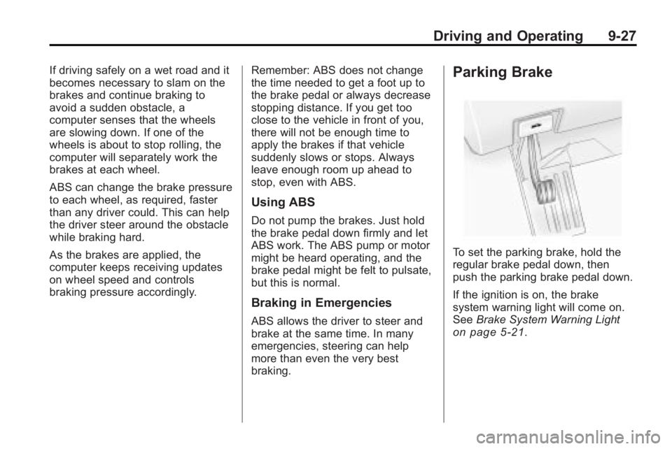 BUICK ENCLAVE 2010 Owners Manual Driving and Operating 9-27
If driving safely on a wet road and it
becomes necessary to slam on the
brakes and continue braking to
avoid a sudden obstacle, a
computer senses that the wheels
are slowing BUICK ENCLAVE 2010 Owners Manual Driving and Operating 9-27
If driving safely on a wet road and it
becomes necessary to slam on the
brakes and continue braking to
avoid a sudden obstacle, a
computer senses that the wheels
are slowing