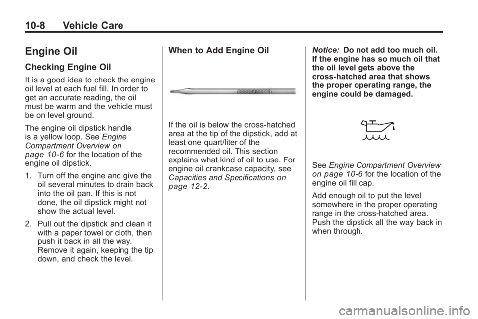 BUICK ENCLAVE 2010  Owners Manual 10-8 Vehicle Care
Engine Oil
Checking Engine Oil
It is a good idea to check the engine
oil level at each fuel fill. In order to
get an accurate reading, the oil
must be warm and the vehicle must
be on