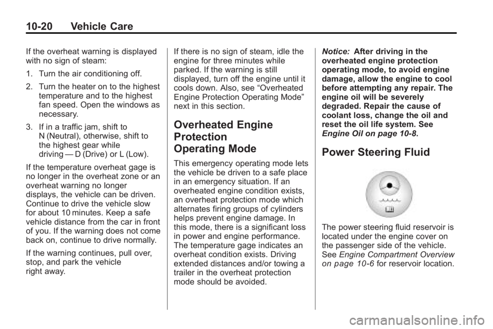 BUICK ENCLAVE 2010  Owners Manual 10-20 Vehicle Care
If the overheat warning is displayed
with no sign of steam:
1. Turn the air conditioning off.
2. Turn the heater on to the highesttemperature and to the highest
fan speed. Open the 