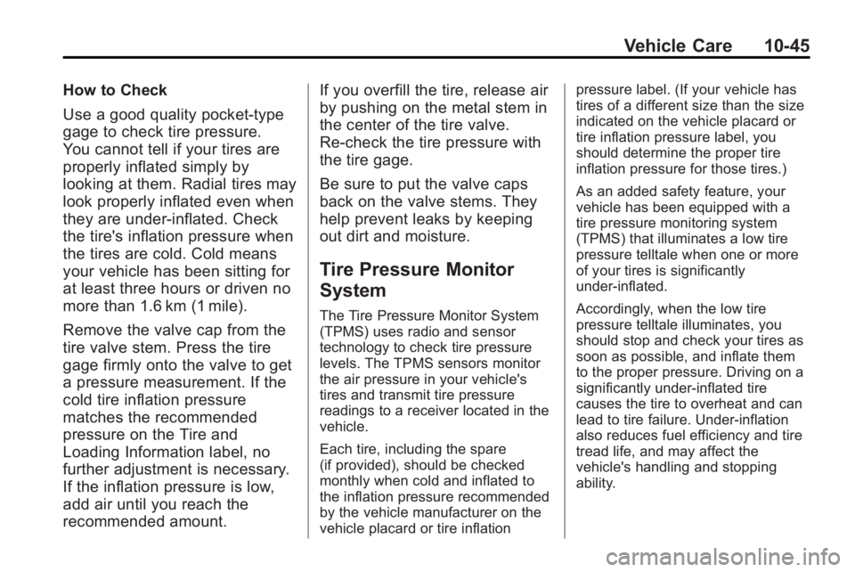 BUICK ENCLAVE 2010  Owners Manual Vehicle Care 10-45
How to Check
Use a good quality pocket-type
gage to check tire pressure.
You cannot tell if your tires are
properly inflated simply by
looking at them. Radial tires may
look properl