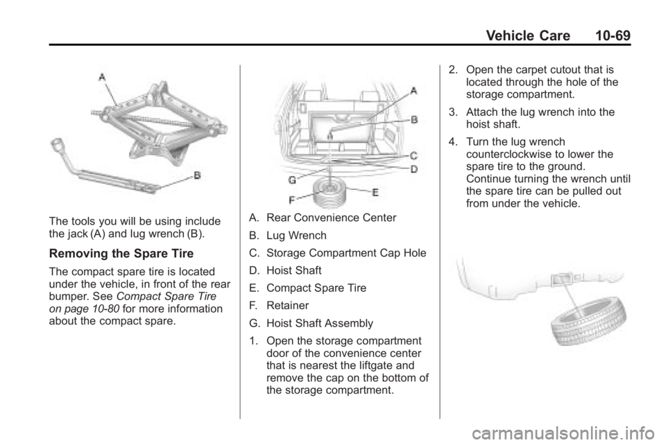 BUICK ENCLAVE 2010 User Guide Vehicle Care 10-69
The tools you will be using include
the jack (A) and lug wrench (B).
Removing the Spare Tire
The compact spare tire is located
under the vehicle, in front of the rear
bumper. SeeCom