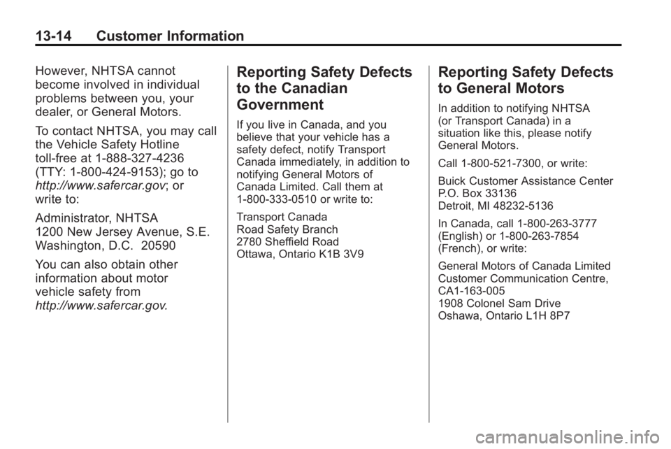 BUICK ENCLAVE 2010 Owners Manual 13-14 Customer Information
However, NHTSA cannot
become involved in individual
problems between you, your
dealer, or General Motors.
To contact NHTSA, you may call
the Vehicle Safety Hotline
toll-free BUICK ENCLAVE 2010 Owners Manual 13-14 Customer Information
However, NHTSA cannot
become involved in individual
problems between you, your
dealer, or General Motors.
To contact NHTSA, you may call
the Vehicle Safety Hotline
toll-free