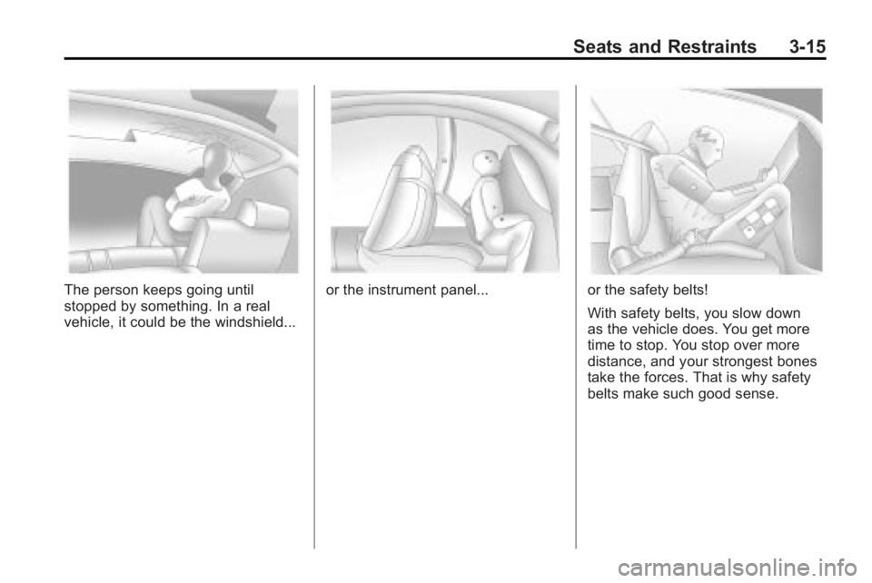 BUICK ENCLAVE 2010  Owners Manual Seats and Restraints 3-15
The person keeps going until
stopped by something. In a real
vehicle, it could be the windshield...or the instrument panel...or the safety belts!
With safety belts, you slow 
