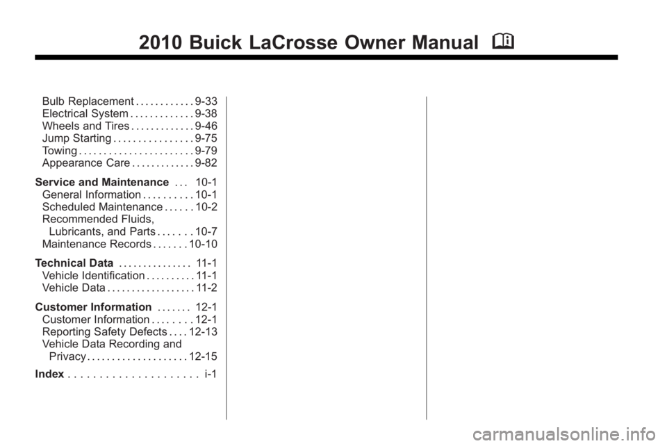 BUICK LACROSSE 2010  Owners Manual 2010 Buick LaCrosse Owner ManualM
Bulb Replacement . . . . . . . . . . . . 9-33
Electrical System . . . . . . . . . . . . . 9-38
Wheels and Tires . . . . . . . . . . . . . 9-46
Jump Starting . . . . .