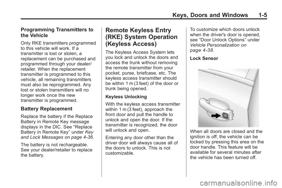 BUICK LACROSSE 2010 User Guide Keys, Doors and Windows 1-5
Programming Transmitters to
the Vehicle
Only RKE transmitters programmed
to this vehicle will work. If a
transmitter is lost or stolen, a
replacement can be purchased and
p