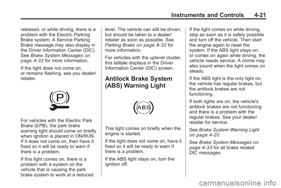 BUICK LACROSSE 2010 Owners Manual Instruments and Controls 4-21
released, or while driving, there is a
problem with the Electric Parking
Brake system. A Service Parking
Brake message may also display in
the Driver Information Center ( BUICK LACROSSE 2010 Owners Manual Instruments and Controls 4-21
released, or while driving, there is a
problem with the Electric Parking
Brake system. A Service Parking
Brake message may also display in
the Driver Information Center (