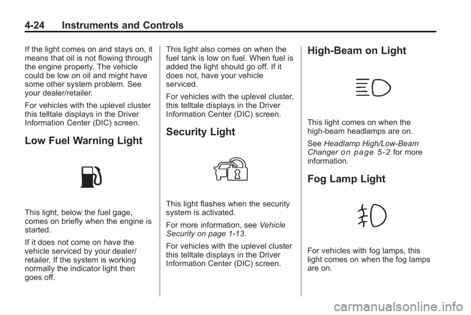 BUICK LACROSSE 2010  Owners Manual 4-24 Instruments and Controls
If the light comes on and stays on, it
means that oil is not flowing through
the engine properly. The vehicle
could be low on oil and might have
some other system problem