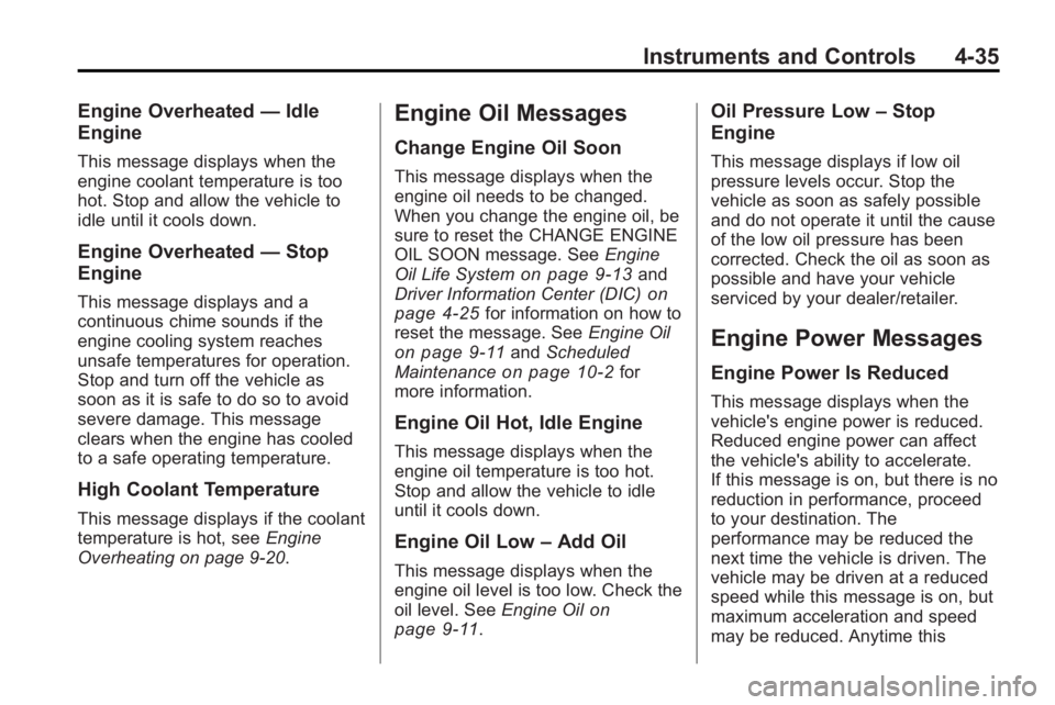 BUICK LACROSSE 2010  Owners Manual Instruments and Controls 4-35
Engine Overheated—Idle
Engine
This message displays when the
engine coolant temperature is too
hot. Stop and allow the vehicle to
idle until it cools down.
Engine Overh