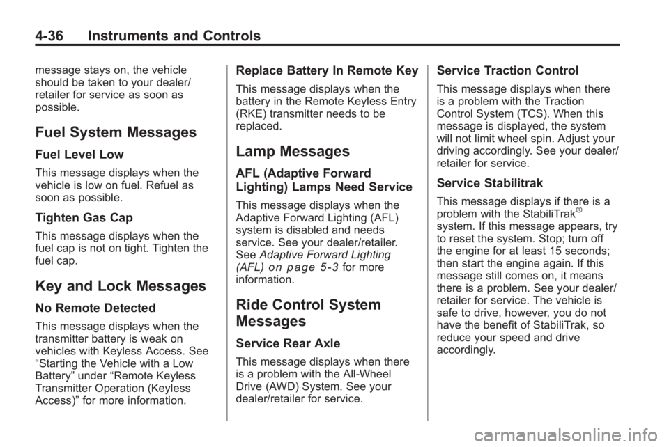 BUICK LACROSSE 2010  Owners Manual 4-36 Instruments and Controls
message stays on, the vehicle
should be taken to your dealer/
retailer for service as soon as
possible.
Fuel System Messages
Fuel Level Low
This message displays when the