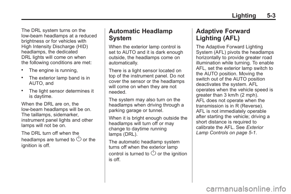 BUICK LACROSSE 2010 Owners Manual Lighting 5-3
The DRL system turns on the
low-beam headlamps at a reduced
brightness or for vehicles with
High Intensity Discharge (HID)
headlamps, the dedicated
DRL lights will come on when
the follow BUICK LACROSSE 2010 Owners Manual Lighting 5-3
The DRL system turns on the
low-beam headlamps at a reduced
brightness or for vehicles with
High Intensity Discharge (HID)
headlamps, the dedicated
DRL lights will come on when
the follow