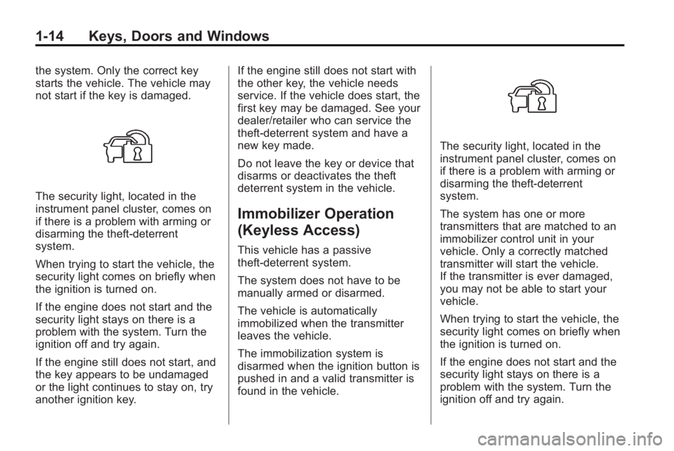 BUICK LACROSSE 2010 User Guide 1-14 Keys, Doors and Windows
the system. Only the correct key
starts the vehicle. The vehicle may
not start if the key is damaged.
The security light, located in the
instrument panel cluster, comes on