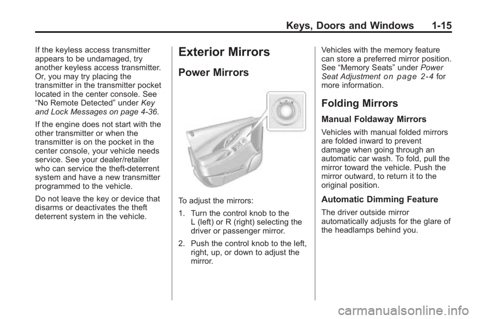 BUICK LACROSSE 2010  Owners Manual Keys, Doors and Windows 1-15
If the keyless access transmitter
appears to be undamaged, try
another keyless access transmitter.
Or, you may try placing the
transmitter in the transmitter pocket
locate