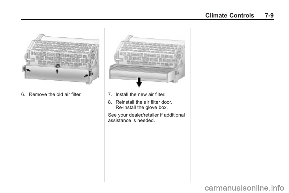 BUICK LACROSSE 2010 Owners Manual Climate Controls 7-9
6. Remove the old air filter.7. Install the new air filter.
8. Reinstall the air filter door.Re-install the glove box.
See your dealer/retailer if additional
assistance is needed. BUICK LACROSSE 2010 Owners Manual Climate Controls 7-9
6. Remove the old air filter.7. Install the new air filter.
8. Reinstall the air filter door.Re-install the glove box.
See your dealer/retailer if additional
assistance is needed.