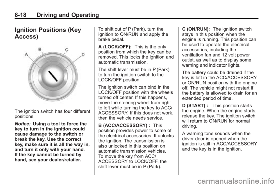 BUICK LACROSSE 2010 Owners Manual 8-18 Driving and Operating
Ignition Positions (Key
Access)
The ignition switch has four different
positions.
Notice:Using a tool to force the
key to turn in the ignition could
cause damage to the swit BUICK LACROSSE 2010 Owners Manual 8-18 Driving and Operating
Ignition Positions (Key
Access)
The ignition switch has four different
positions.
Notice:Using a tool to force the
key to turn in the ignition could
cause damage to the swit