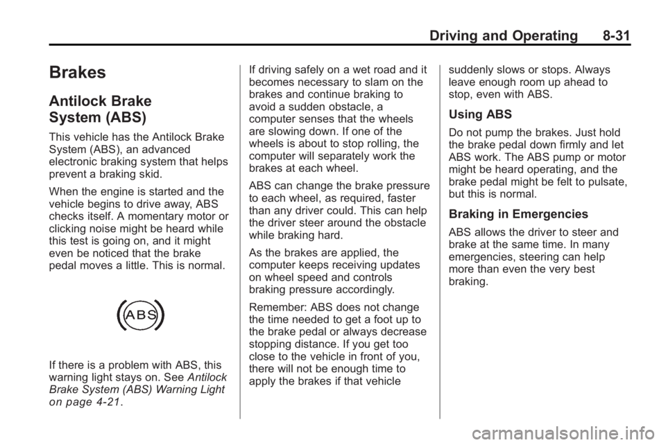BUICK LACROSSE 2010 Owners Manual Driving and Operating 8-31
Brakes
Antilock Brake
System (ABS)
This vehicle has the Antilock Brake
System (ABS), an advanced
electronic braking system that helps
prevent a braking skid.
When the engine BUICK LACROSSE 2010 Owners Manual Driving and Operating 8-31
Brakes
Antilock Brake
System (ABS)
This vehicle has the Antilock Brake
System (ABS), an advanced
electronic braking system that helps
prevent a braking skid.
When the engine
