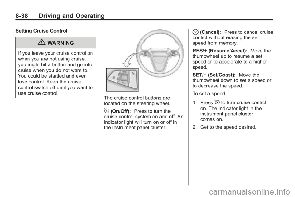 BUICK LACROSSE 2010 Owners Manual 8-38 Driving and Operating
Setting Cruise Control
{WARNING
If you leave your cruise control on
when you are not using cruise,
you might hit a button and go into
cruise when you do not want to.
You cou BUICK LACROSSE 2010 Owners Manual 8-38 Driving and Operating
Setting Cruise Control
{WARNING
If you leave your cruise control on
when you are not using cruise,
you might hit a button and go into
cruise when you do not want to.
You cou