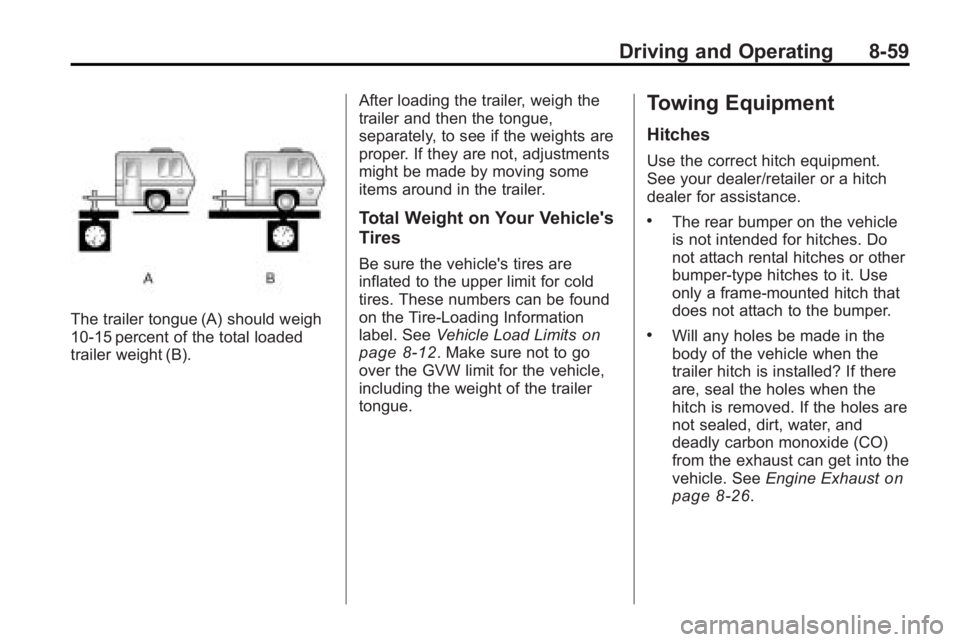 BUICK LACROSSE 2010 Owners Manual Driving and Operating 8-59
The trailer tongue (A) should weigh
10-15 percent of the total loaded
trailer weight (B).After loading the trailer, weigh the
trailer and then the tongue,
separately, to see BUICK LACROSSE 2010 Owners Manual Driving and Operating 8-59
The trailer tongue (A) should weigh
10-15 percent of the total loaded
trailer weight (B).After loading the trailer, weigh the
trailer and then the tongue,
separately, to see