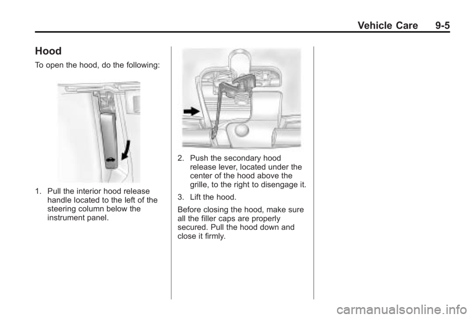 BUICK LACROSSE 2010 Owners Manual Vehicle Care 9-5
Hood
To open the hood, do the following:
1. Pull the interior hood releasehandle located to the left of the
steering column below the
instrument panel.
2. Push the secondary hoodrelea BUICK LACROSSE 2010 Owners Manual Vehicle Care 9-5
Hood
To open the hood, do the following:
1. Pull the interior hood releasehandle located to the left of the
steering column below the
instrument panel.
2. Push the secondary hoodrelea