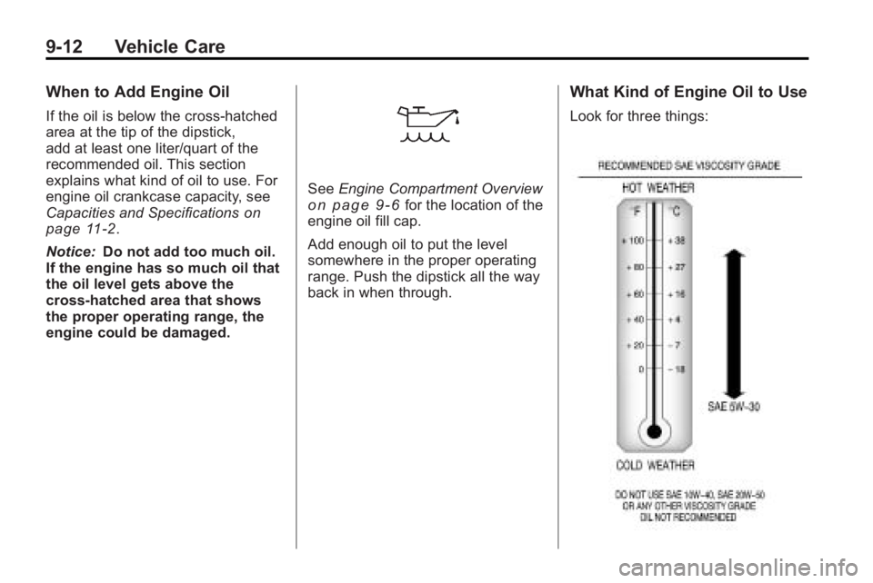 BUICK LACROSSE 2010 Owners Manual 9-12 Vehicle Care
When to Add Engine Oil
If the oil is below the cross-hatched
area at the tip of the dipstick,
add at least one liter/quart of the
recommended oil. This section
explains what kind of BUICK LACROSSE 2010 Owners Manual 9-12 Vehicle Care
When to Add Engine Oil
If the oil is below the cross-hatched
area at the tip of the dipstick,
add at least one liter/quart of the
recommended oil. This section
explains what kind of