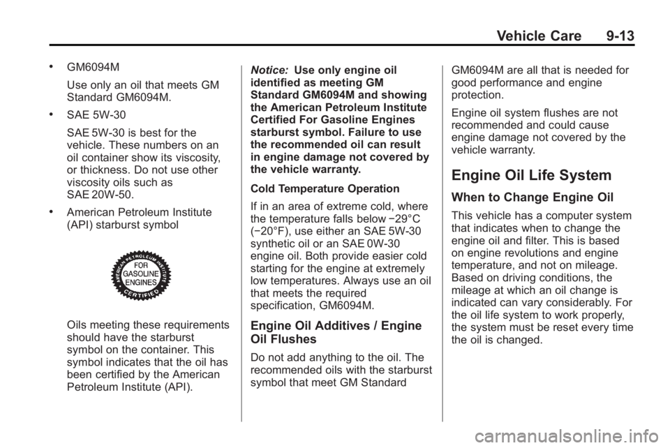 BUICK LACROSSE 2010  Owners Manual Vehicle Care 9-13
.GM6094M
Use only an oil that meets GM
Standard GM6094M.
.SAE 5W-30
SAE 5W-30 is best for the
vehicle. These numbers on an
oil container show its viscosity,
or thickness. Do not use 